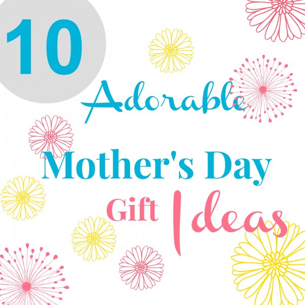 10 Adorable Mother’s Day Gift Ideas